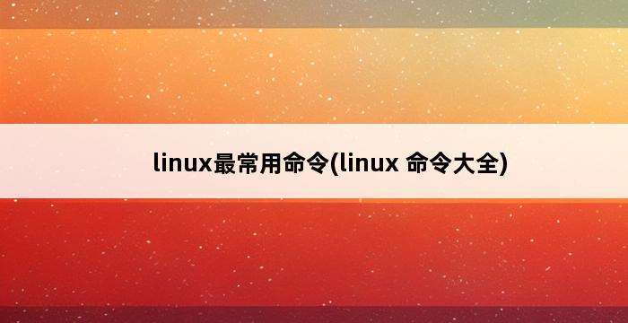 linux最常用命令(linux 命令大全) 